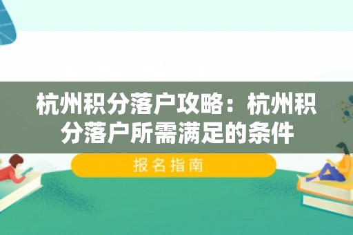 杭州积分落户攻略：杭州积分落户所需满足的条件