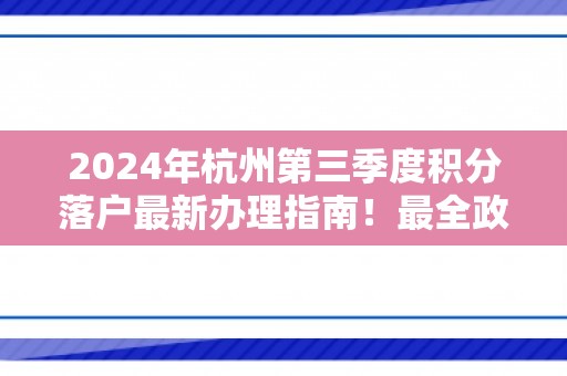 2024年杭州第三季度积分落户最新办理指南！最全政策资讯与相关问答