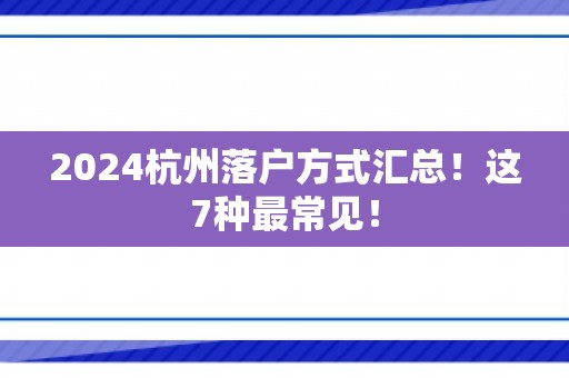 2024杭州落户方式汇总！这7种最常见！