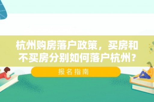 杭州购房落户政策，买房和不买房分别如何落户杭州？