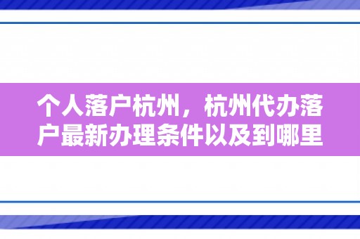 个人落户杭州，杭州代办落户最新办理条件以及到哪里去办