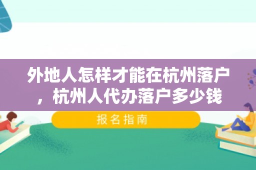 外地人怎样才能在杭州落户，杭州人代办落户多少钱