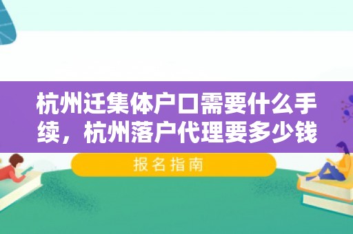 杭州迁集体户口需要什么手续，杭州落户代理要多少钱