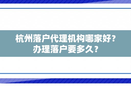 杭州落户代理机构哪家好？办理落户要多久？