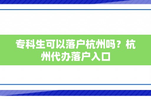 专科生可以落户杭州吗？杭州代办落户入口