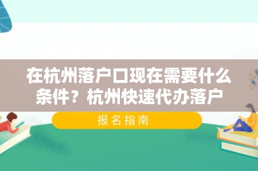 在杭州落户口现在需要什么条件？杭州快速代办落户