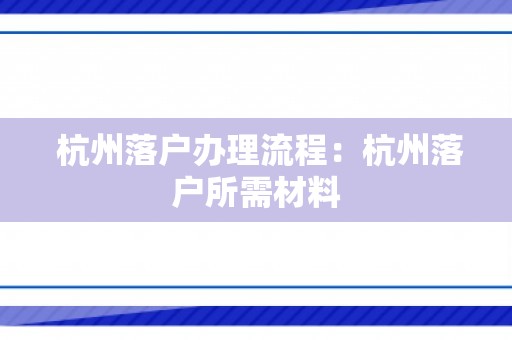  杭州落户办理流程：杭州落户所需材料